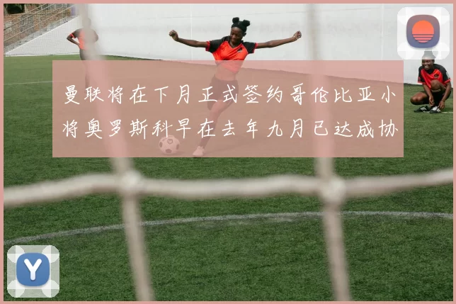 曼联将在下月正式签约哥伦比亚小将奥罗斯科早在去年九月已达成协议