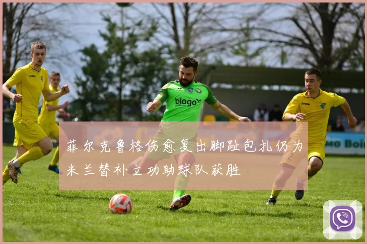 菲尔克鲁格伤愈复出脚趾包扎仍为米兰替补立功助球队获胜