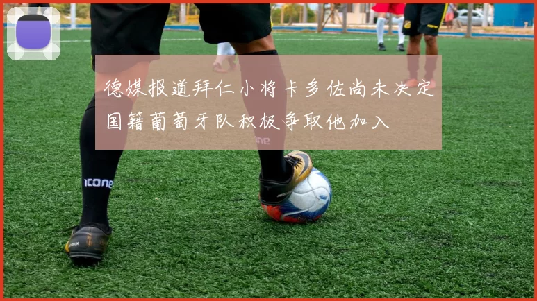 德媒报道拜仁小将卡多佐尚未决定国籍葡萄牙队积极争取他加入