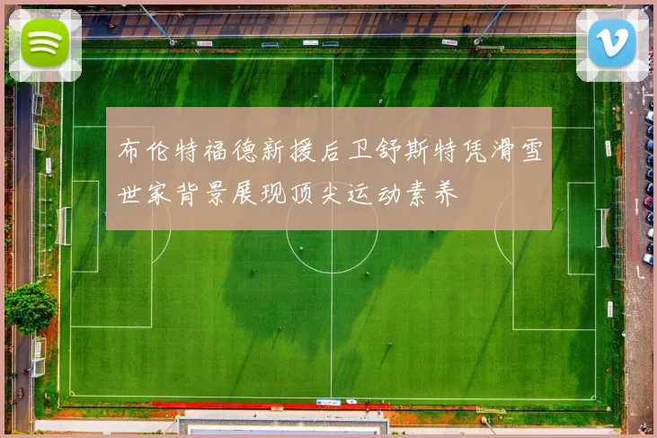 布伦特福德新援后卫舒斯特凭滑雪世家背景展现顶尖运动素养