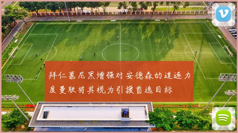 拜仁慕尼黑增强对安德森的追逐力度曼联将其视为引援首选目标