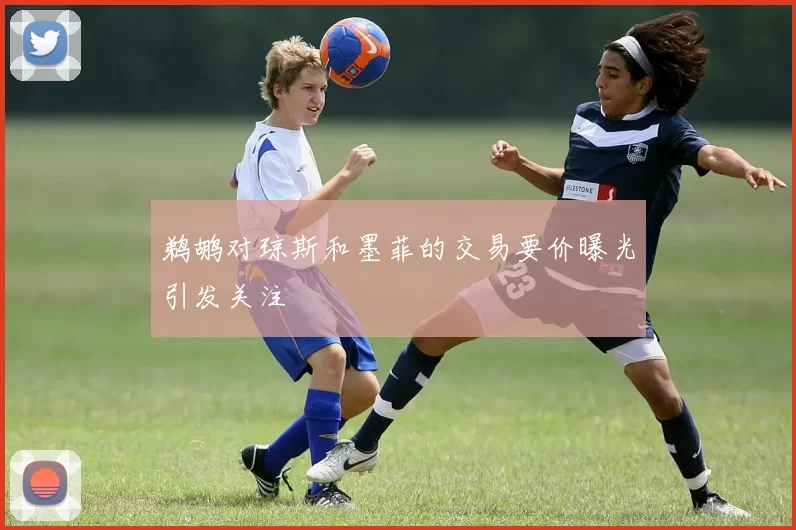 鹈鹕对琼斯和墨菲的交易要价曝光引发关注
