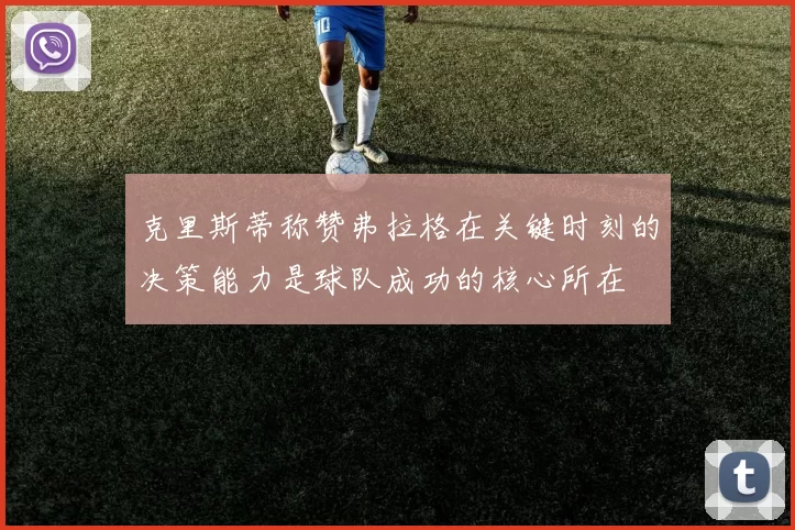克里斯蒂称赞弗拉格在关键时刻的决策能力是球队成功的核心所在