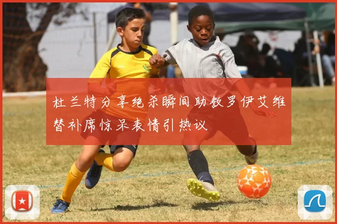 杜兰特分享绝杀瞬间助教罗伊艾维替补席惊呆表情引热议