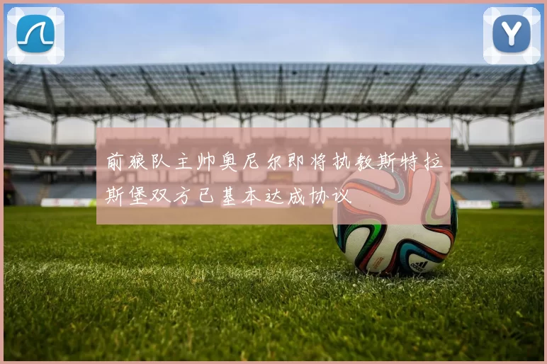 前狼队主帅奥尼尔即将执教斯特拉斯堡双方已基本达成协议