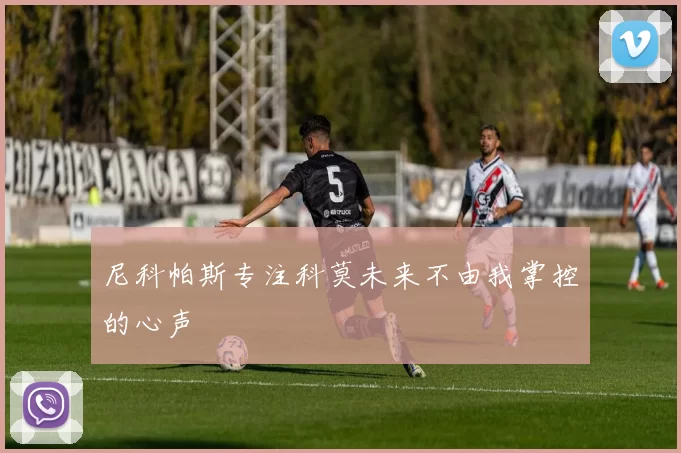 尼科帕斯专注科莫未来不由我掌控的心声