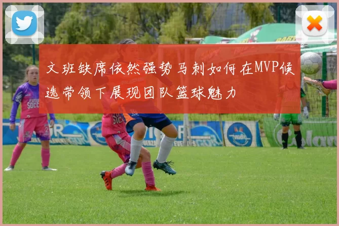 文班缺席依然强势马刺如何在MVP候选带领下展现团队篮球魅力