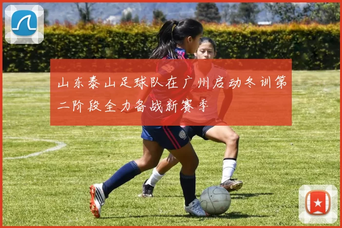 山东泰山足球队在广州启动冬训第二阶段全力备战新赛季