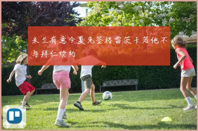 米兰有意今夏免签格雷茨卡若他不与拜仁续约